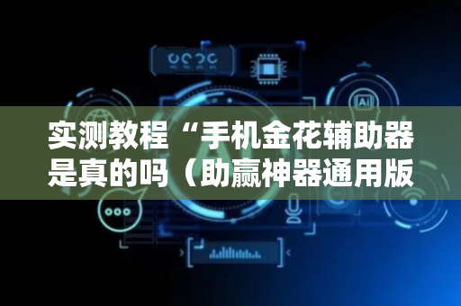 实测教程“手机金花辅助器是真的吗（助赢神器通用版）