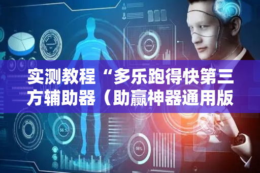 实测教程“多乐跑得快第三方辅助器（助赢神器通用版）