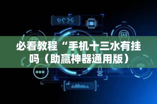 必看教程“手机十三水有挂吗（助赢神器通用版）
