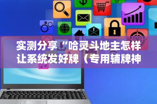 实测分享“哈灵斗地主怎样让系统发好牌（专用辅牌神器免安装）