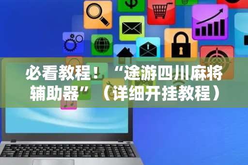 必看教程！“途游四川麻将辅助器”（详细开挂教程）-哔哩哔哩