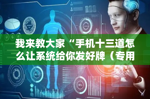 我来教大家“手机十三道怎么让系统给你发好牌（专用辅牌神器免安装）