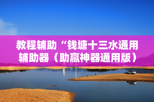 教程辅助“钱塘十三水通用辅助器（助赢神器通用版）