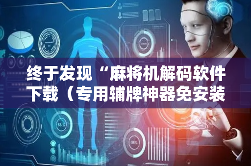 终于发现“麻将机解码软件下载（专用辅牌神器免安装）