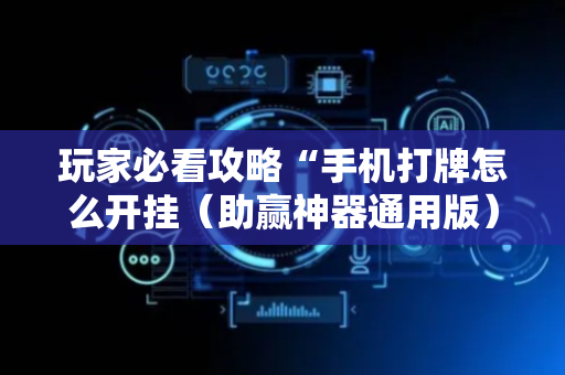 玩家必看攻略“手机打牌怎么开挂（助赢神器通用版）