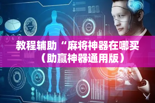 教程辅助“麻将神器在哪买（助赢神器通用版）