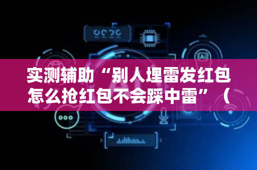 实测辅助“别人埋雷发红包怎么抢红包不会踩中雷”（详细透视教程）-哔哩哔哩