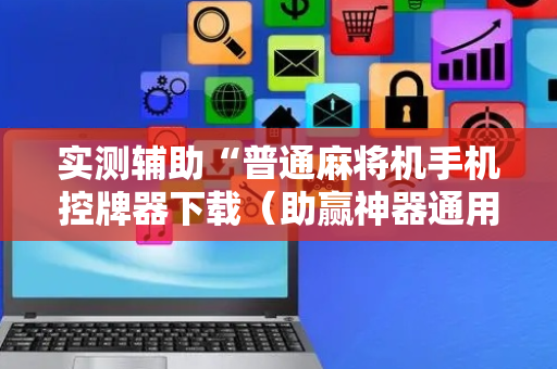 实测辅助“普通麻将机手机控牌器下载（助赢神器通用版）