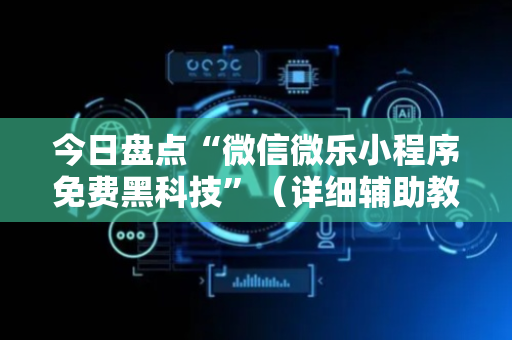 今日盘点“微信微乐小程序免费黑科技”（详细辅助教程）-哔哩哔哩