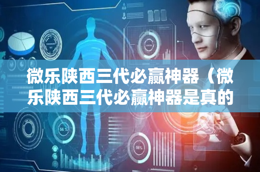 微乐陕西三代必赢神器（微乐陕西三代必赢神器是真的吗）