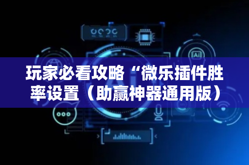 玩家必看攻略“微乐插件胜率设置（助赢神器通用版）