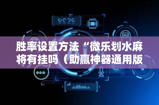 胜率设置方法“微乐划水麻将有挂吗（助赢神器通用版）
