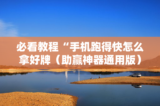 必看教程“手机跑得快怎么拿好牌（助赢神器通用版）