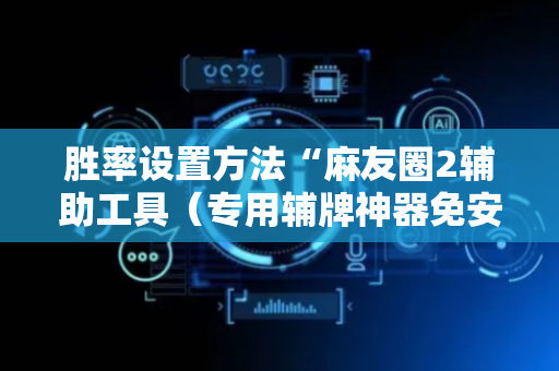 胜率设置方法“麻友圈2辅助工具（专用辅牌神器免安装）
