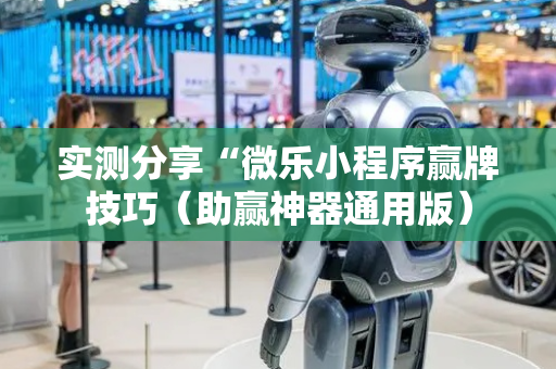 实测分享“微乐小程序赢牌技巧（助赢神器通用版）