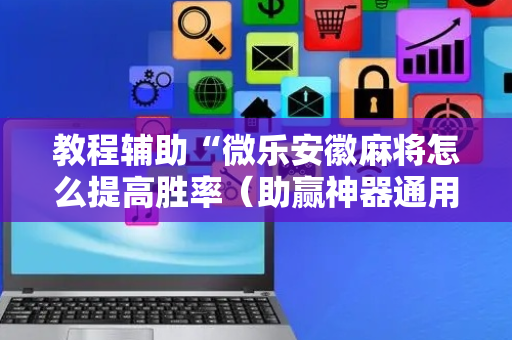 教程辅助“微乐安徽麻将怎么提高胜率（助赢神器通用版）