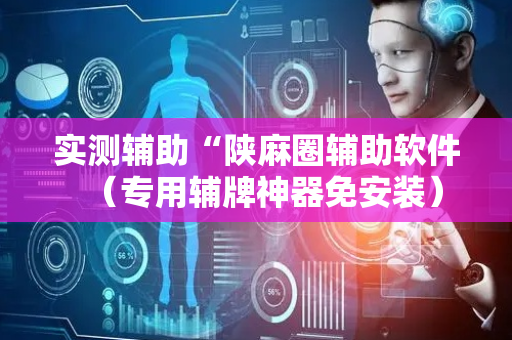 实测辅助“陕麻圈辅助软件（专用辅牌神器免安装）