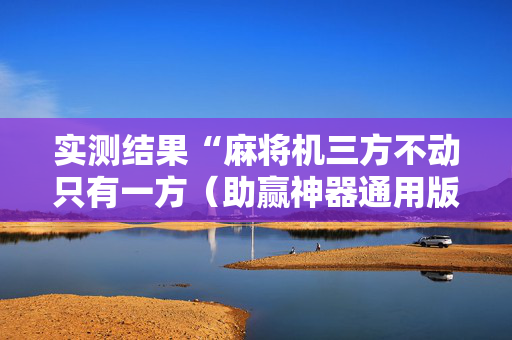 实测结果“麻将机三方不动只有一方（助赢神器通用版）
