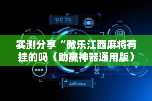 实测分享“微乐江西麻将有挂的吗（助赢神器通用版）