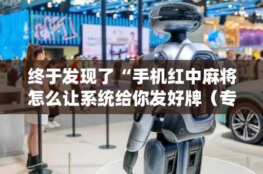 终于发现了“手机红中麻将怎么让系统给你发好牌（专用辅牌神器免安装）