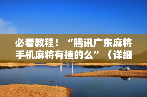 必看教程！“腾讯广东麻将手机麻将有挂的么”（详细透视教程）-哔哩哔哩