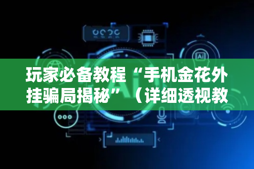 玩家必备教程“手机金花外挂骗局揭秘”（详细透视教程）-哔哩哔哩