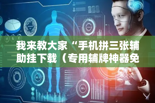 我来教大家“手机拼三张辅助挂下载（专用辅牌神器免安装）