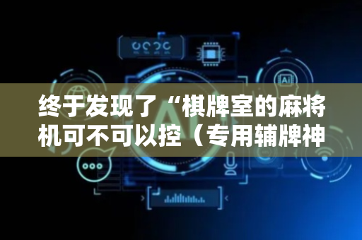 终于发现了“棋牌室的麻将机可不可以控（专用辅牌神器免安装）