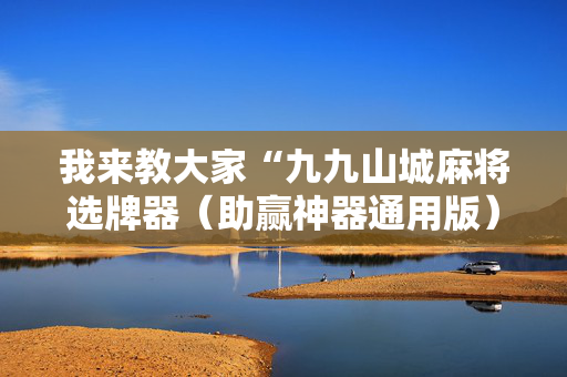 我来教大家“九九山城麻将选牌器（助赢神器通用版）