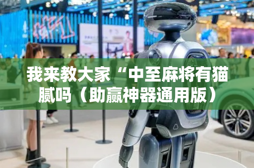 我来教大家“中至麻将有猫腻吗（助赢神器通用版）