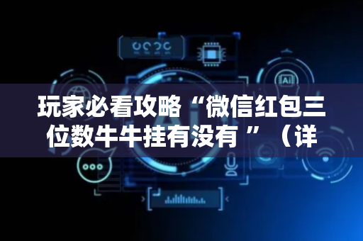 玩家必看攻略“微信红包三位数牛牛挂有没有 ”（详细透视教程）-哔哩哔哩