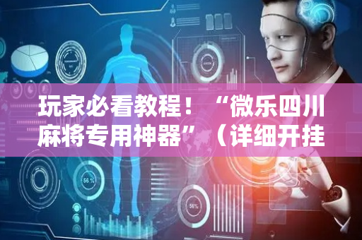 玩家必看教程！“微乐四川麻将专用神器”（详细开挂教程）-哔哩哔哩