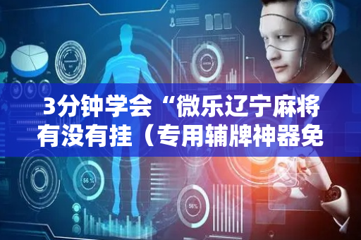 3分钟学会“微乐辽宁麻将有没有挂（专用辅牌神器免安装）