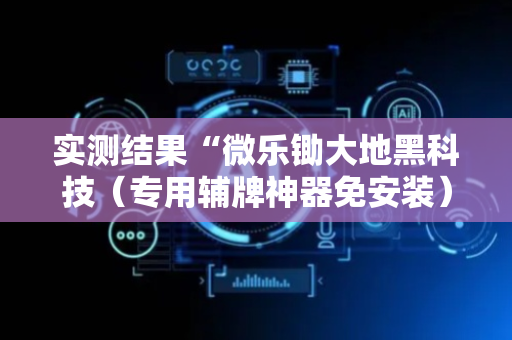实测结果“微乐锄大地黑科技（专用辅牌神器免安装）