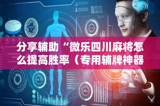 分享辅助“微乐四川麻将怎么提高胜率（专用辅牌神器免安装）