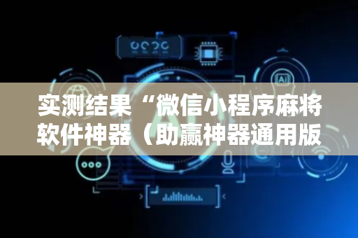 实测结果“微信小程序麻将软件神器（助赢神器通用版）