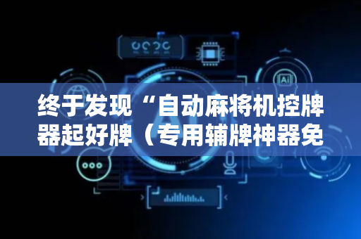 终于发现“自动麻将机控牌器起好牌（专用辅牌神器免安装）