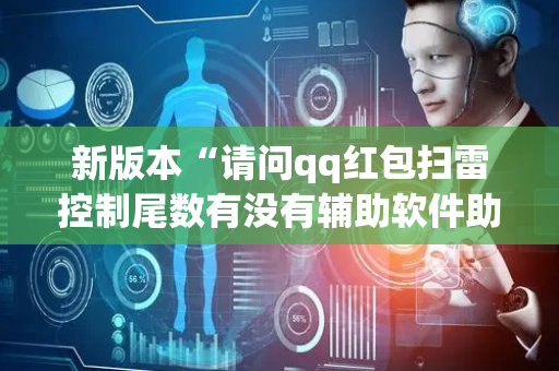 新版本“请问qq红包扫雷控制尾数有没有辅助软件助手”（详细透视教程）-哔哩哔哩