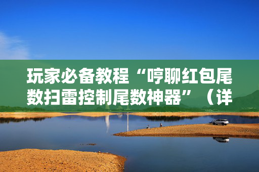 玩家必备教程“哼聊红包尾数扫雷控制尾数神器”（详细透视教程）-哔哩哔哩