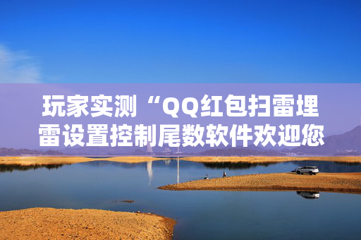 玩家实测“QQ红包扫雷埋雷设置控制尾数软件欢迎您”（详细透视教程）-哔哩哔哩
