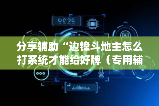 分享辅助“边锋斗地主怎么打系统才能给好牌（专用辅牌神器免安装）