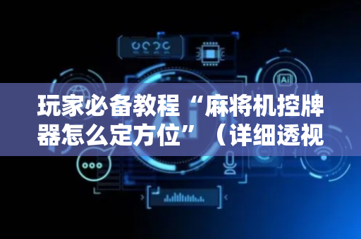 玩家必备教程“麻将机控牌器怎么定方位”（详细透视教程）-哔哩哔哩