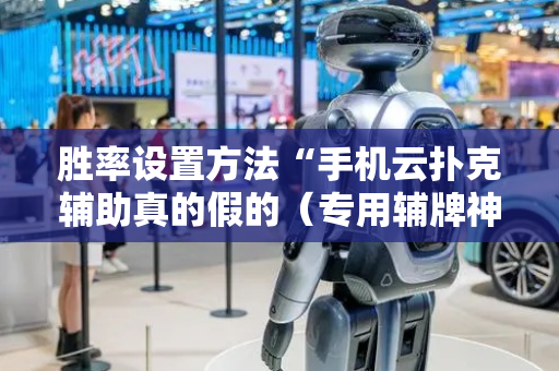 胜率设置方法“手机云扑克辅助真的假的（专用辅牌神器免安装）