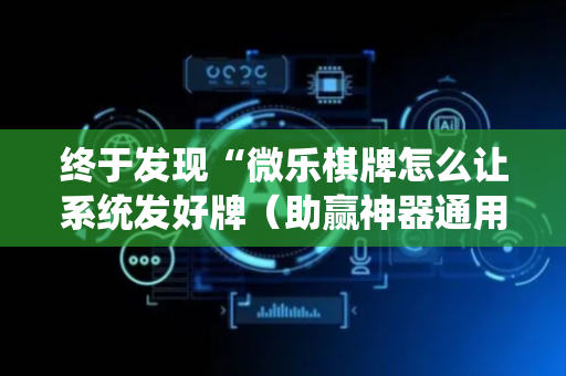 终于发现“微乐棋牌怎么让系统发好牌（助赢神器通用版）