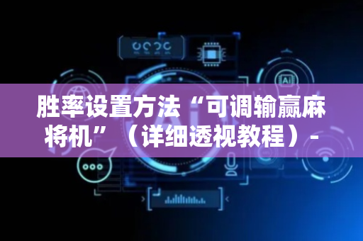 胜率设置方法“可调输赢麻将机”（详细透视教程）-哔哩哔哩