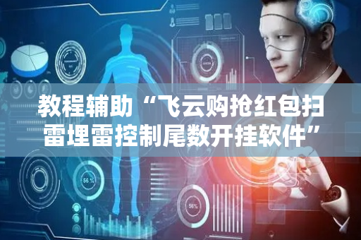 教程辅助“飞云购抢红包扫雷埋雷控制尾数开挂软件”（详细透视教程）-哔哩哔哩