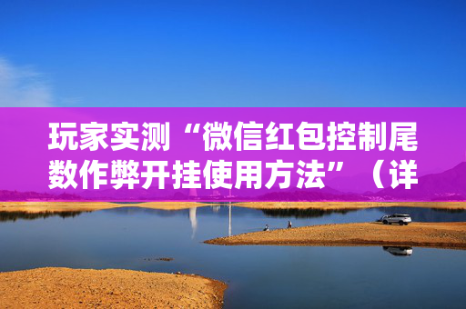 玩家实测“微信红包控制尾数作弊开挂使用方法”（详细透视教程）-哔哩哔哩