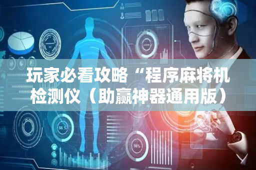 玩家必看攻略“程序麻将机检测仪（助赢神器通用版）