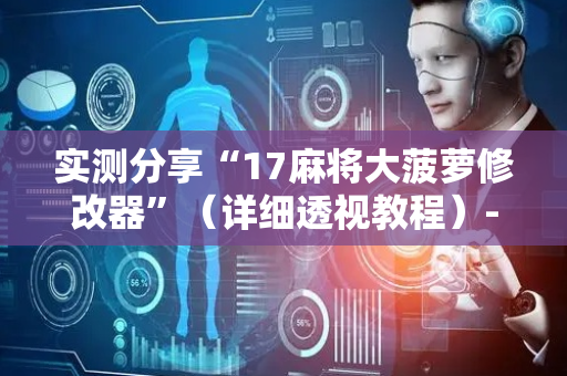 实测分享“17麻将大菠萝修改器”（详细透视教程）-哔哩哔哩