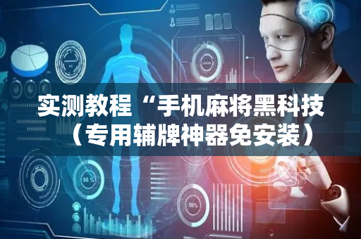 实测教程“手机麻将黑科技（专用辅牌神器免安装）
